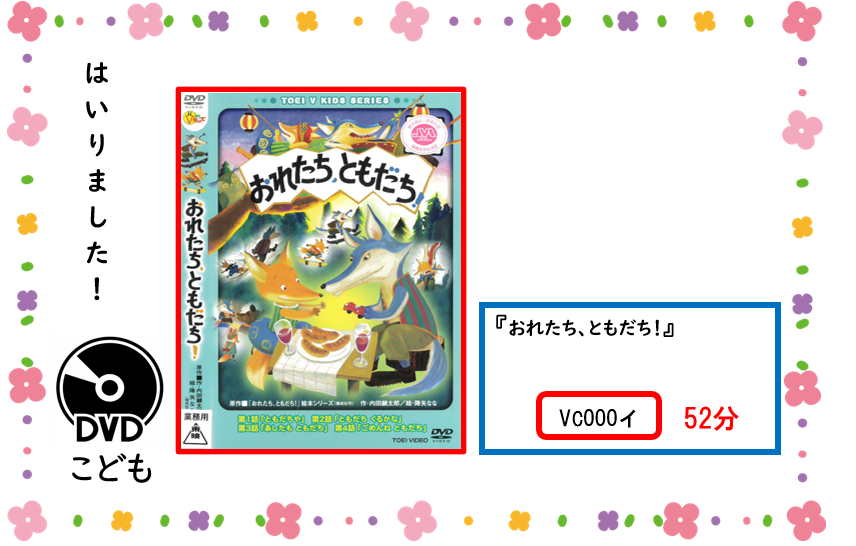 アタラシイ／ディーブイディー／ガ／ハイリマシタ／タイトル／オレタチ／トモダチ／セイキュウキゴウ／ブイシー／ゼロゼロゼロ／サイセイジカン／ゴジュウニフン／／ジドウショコーナー／ニ／アリマス