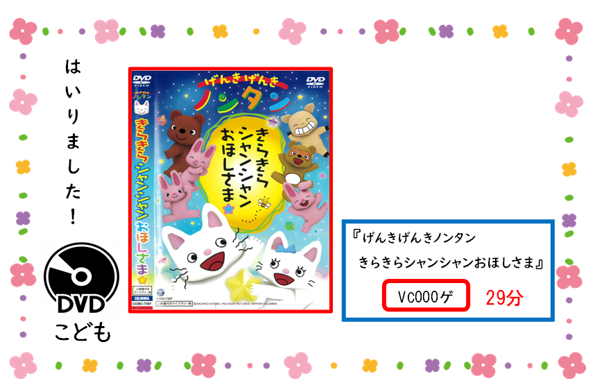 タイトル／ゲンキゲンキ／ノンタン／キラキラ／シャンシャン／オホシサマ／／セイキュウキゴウ／ブイシー／ゼロゼロゼロ／ゲ／／サイセイジカン／ニジュウキュウフン／／ドチラモ／ジドウショコーナー／ニ／アリマス／／ゼヒ／カリニキテクダサイ