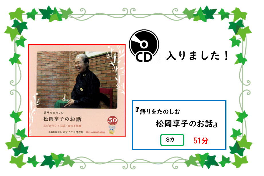 アタラシイ／シーディー／ガ／ハイリマシタ／／タイトル／カタリ／オ／タノシム／マツオカ／キョウコ／ノ／オハナシ／／セイキュウキゴウ／エス／カ／／サイセイジカン／ゴジュウイップン／／イッパンショコーナー／ヤサシイホン／ノ／コーナー／ニ／アリマス／／ゼヒ／カリテクダサイネ